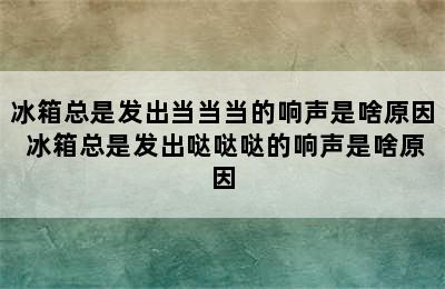 冰箱总是发出当当当的响声是啥原因 冰箱总是发出哒哒哒的响声是啥原因